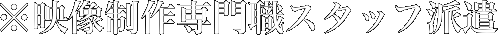 ※映像制作専門職スタッフ派遣